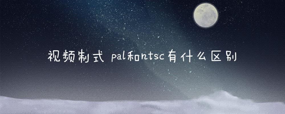 视频制式 pal和ntsc有什么区别