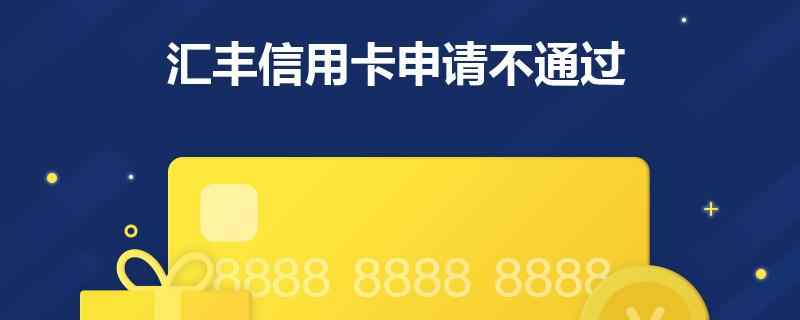 汇丰信用卡申请不通过是什么原因？