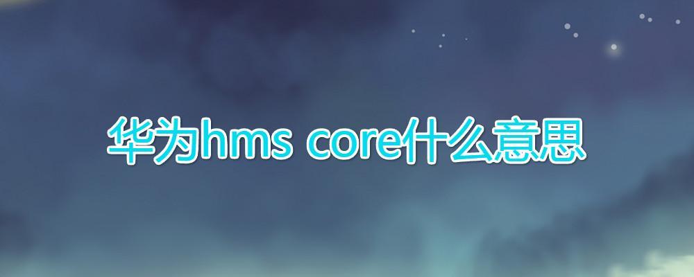 华为hms core什么意思