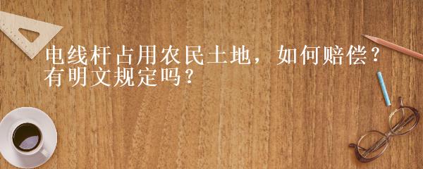 电线杆占用农民土地 如何赔偿 有明文规定吗 爱问法律